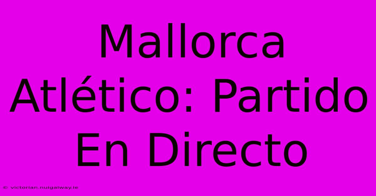 Mallorca Atlético: Partido En Directo