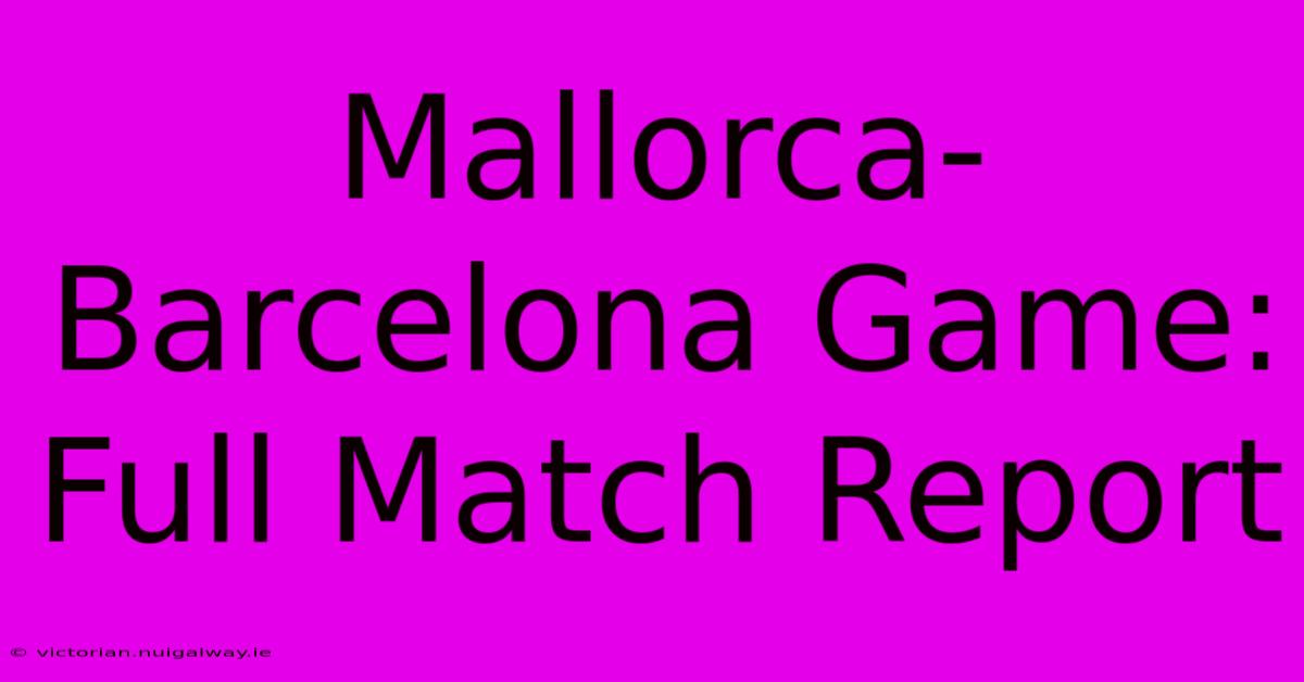 Mallorca-Barcelona Game: Full Match Report