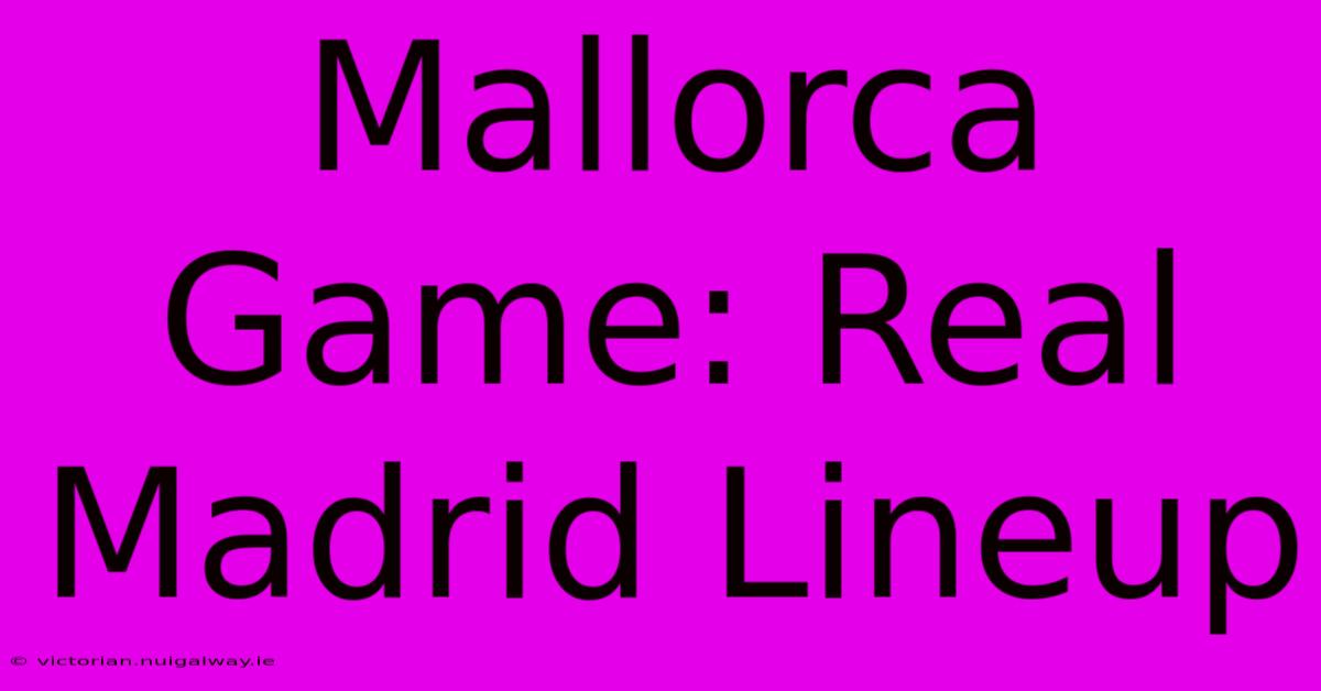 Mallorca Game: Real Madrid Lineup