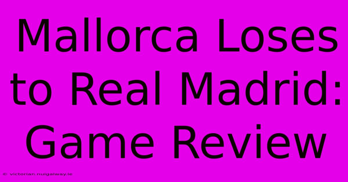 Mallorca Loses To Real Madrid: Game Review