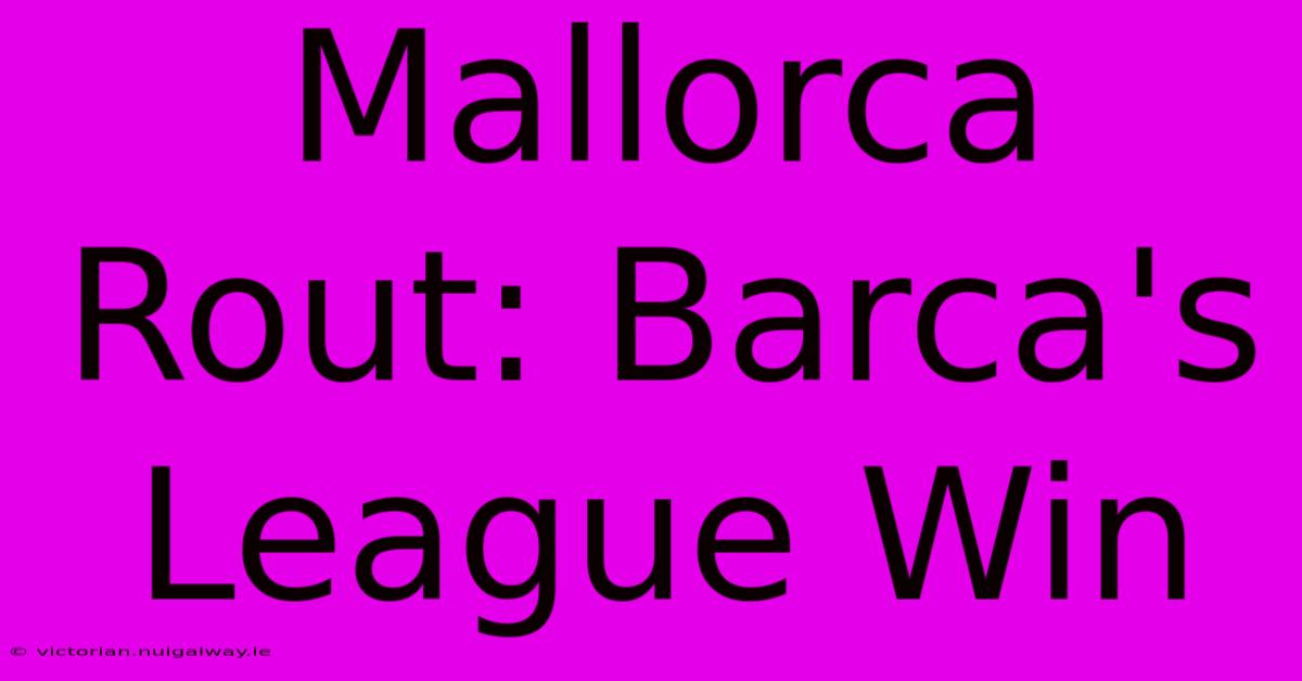 Mallorca Rout: Barca's League Win