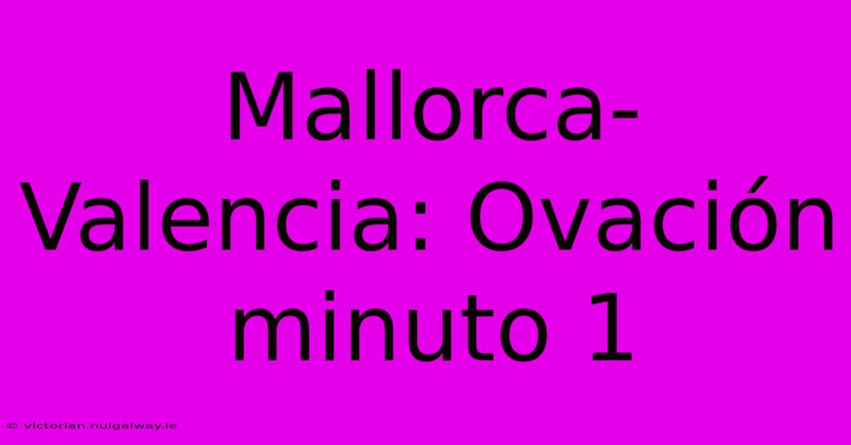 Mallorca-Valencia: Ovación Minuto 1