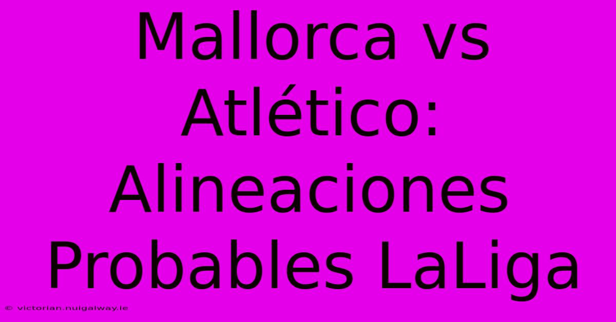 Mallorca Vs Atlético: Alineaciones Probables LaLiga