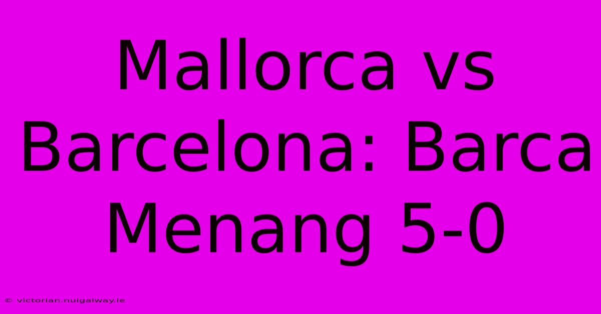 Mallorca Vs Barcelona: Barca Menang 5-0