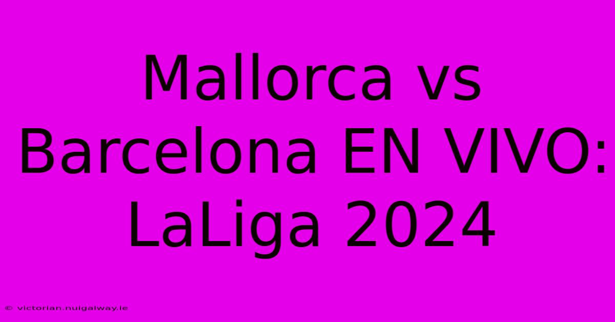 Mallorca Vs Barcelona EN VIVO: LaLiga 2024