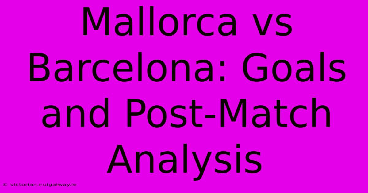 Mallorca Vs Barcelona: Goals And Post-Match Analysis