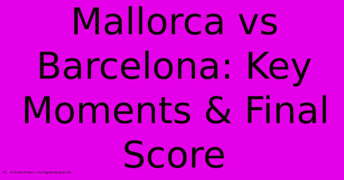 Mallorca Vs Barcelona: Key Moments & Final Score