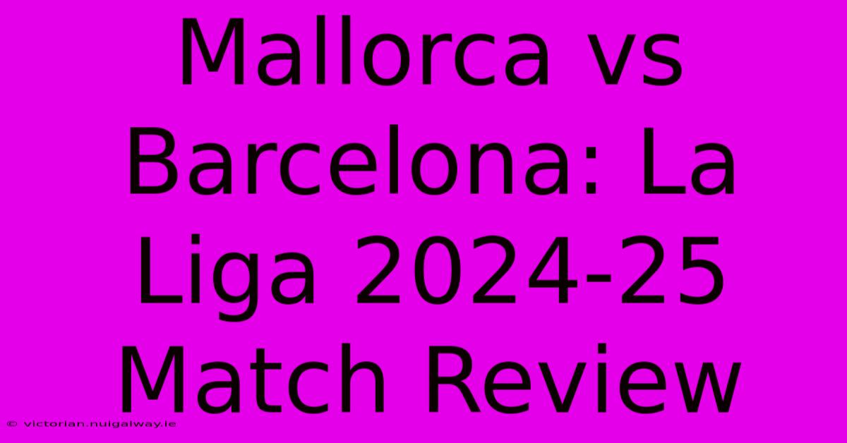 Mallorca Vs Barcelona: La Liga 2024-25 Match Review