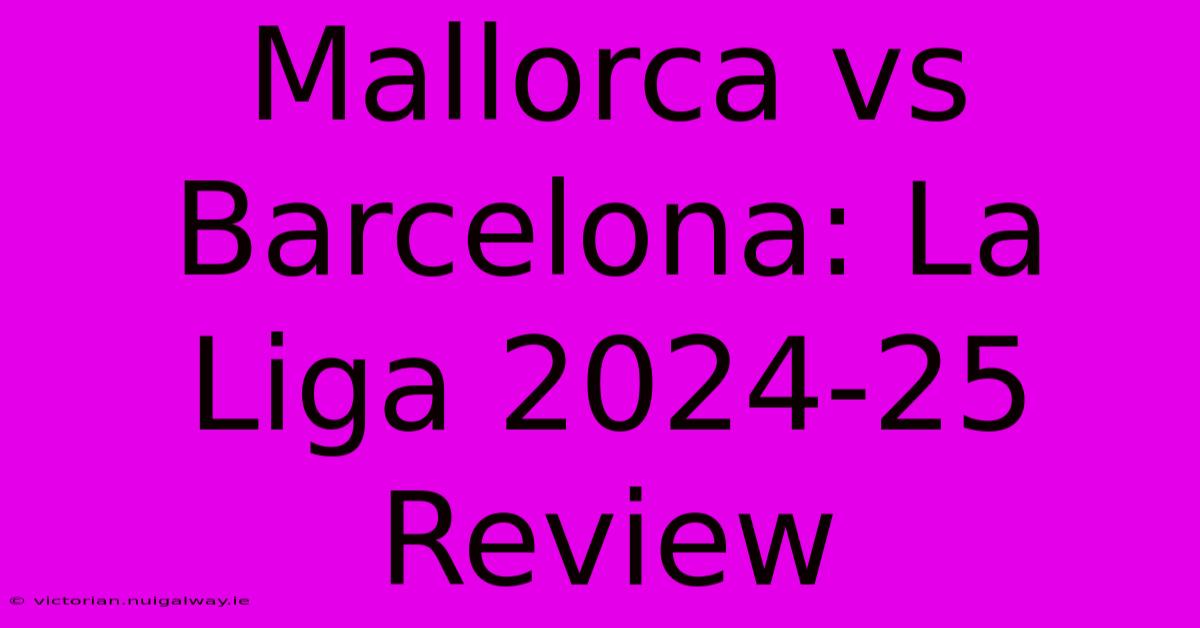 Mallorca Vs Barcelona: La Liga 2024-25 Review