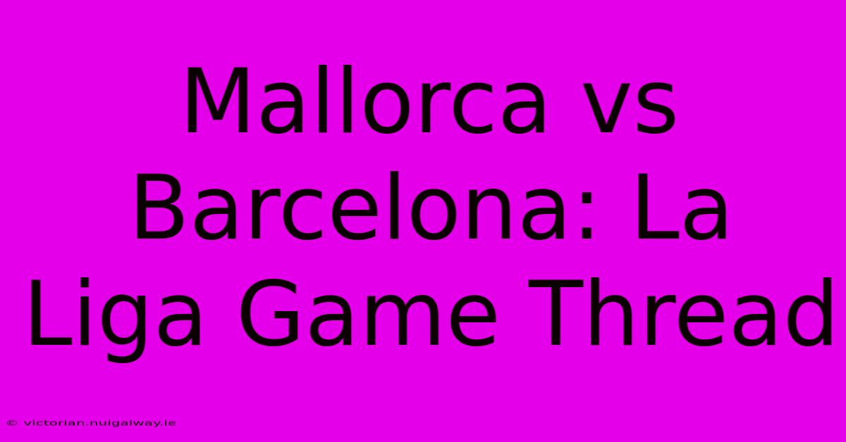 Mallorca Vs Barcelona: La Liga Game Thread