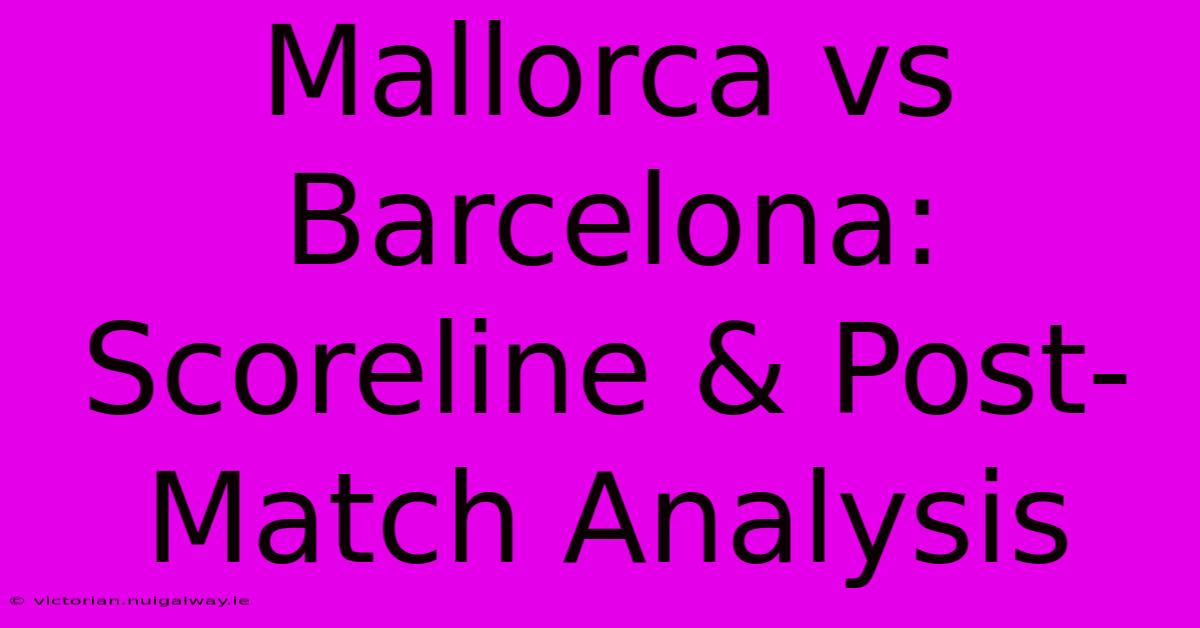 Mallorca Vs Barcelona: Scoreline & Post-Match Analysis