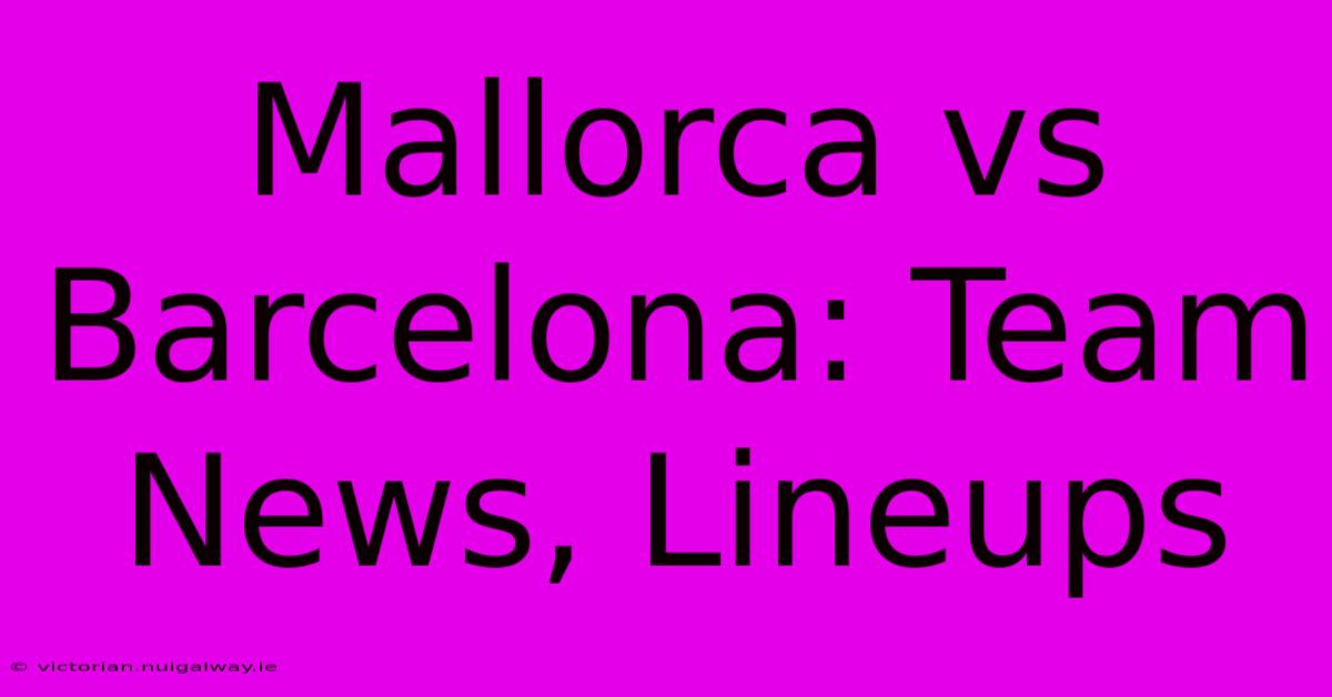 Mallorca Vs Barcelona: Team News, Lineups