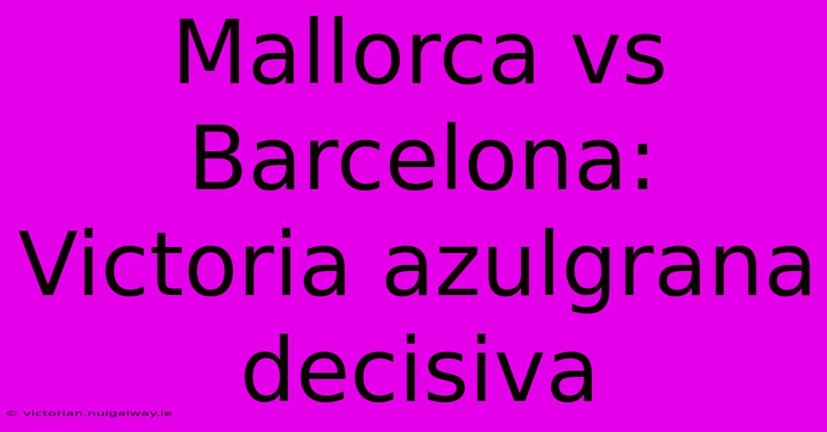 Mallorca Vs Barcelona: Victoria Azulgrana Decisiva