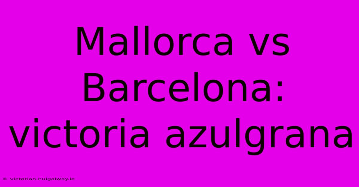 Mallorca Vs Barcelona: Victoria Azulgrana