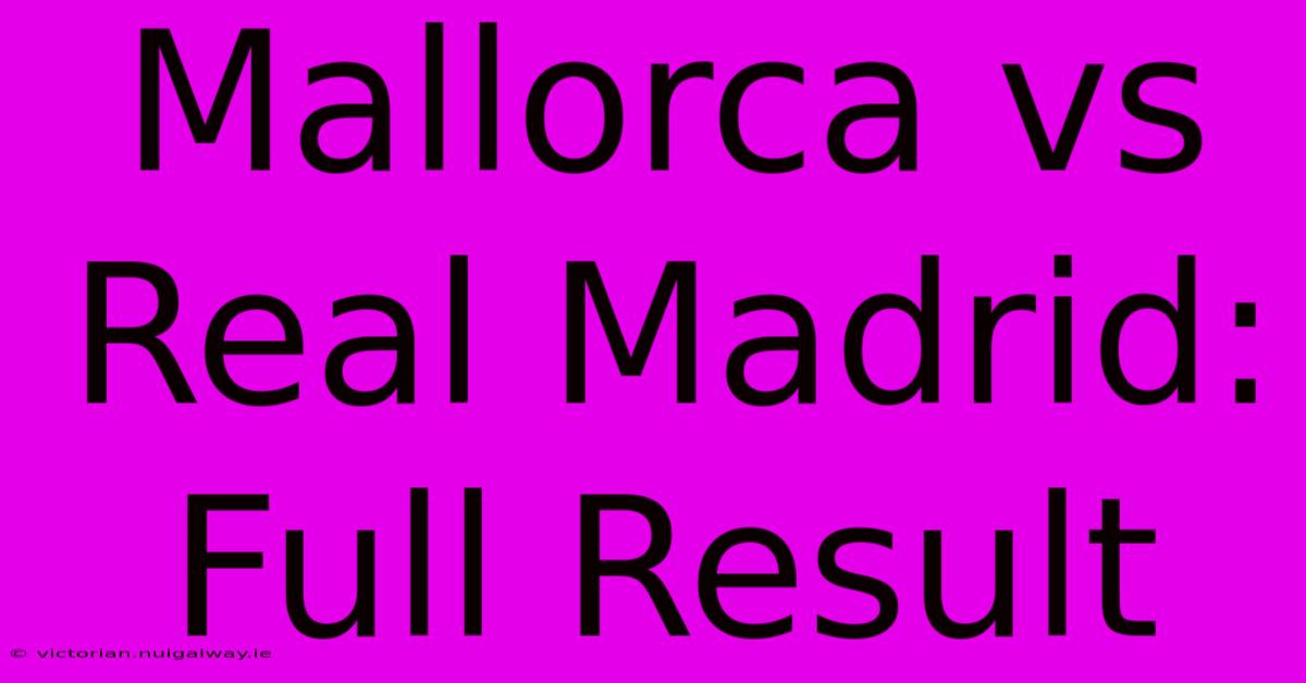 Mallorca Vs Real Madrid: Full Result