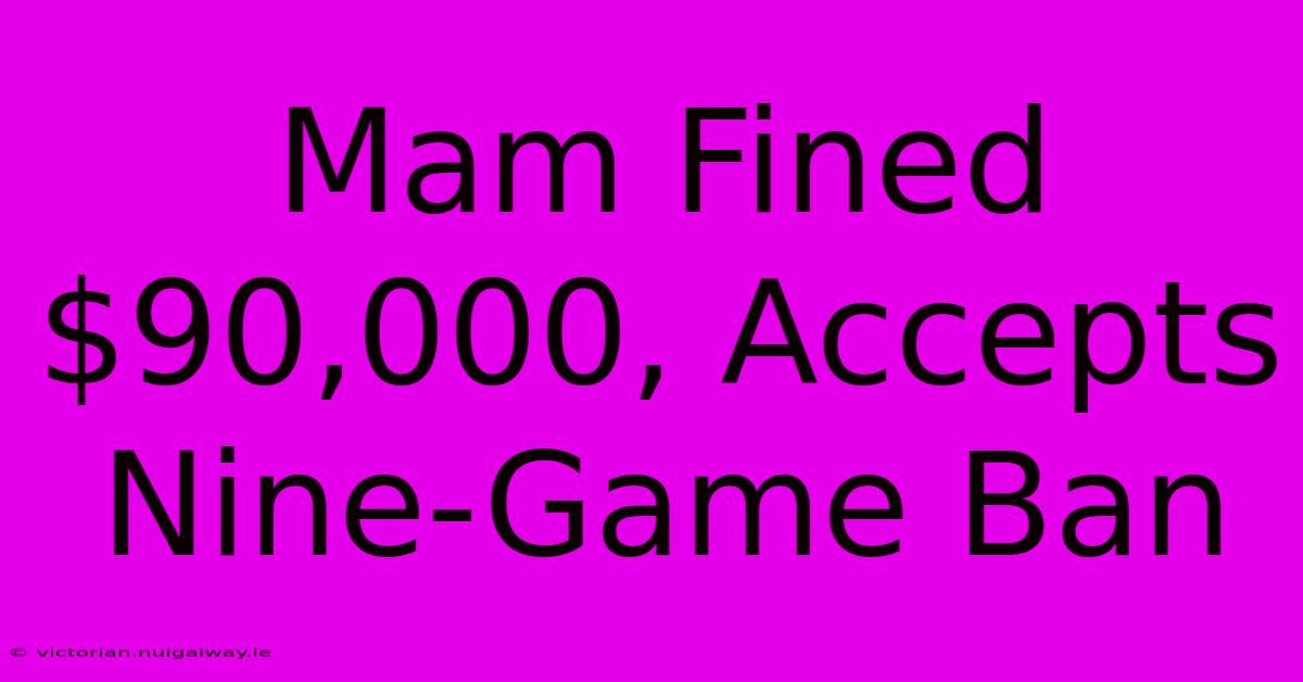 Mam Fined $90,000, Accepts Nine-Game Ban