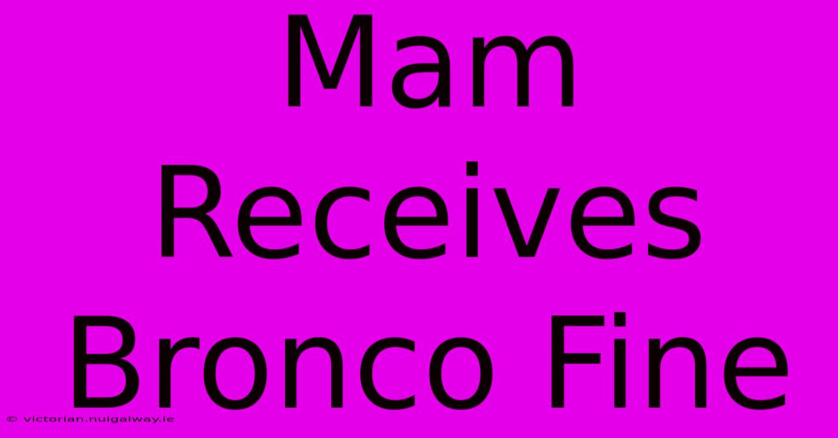 Mam Receives Bronco Fine