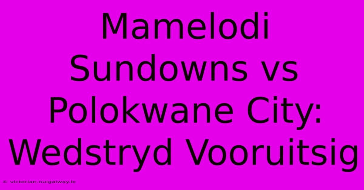 Mamelodi Sundowns Vs Polokwane City: Wedstryd Vooruitsig