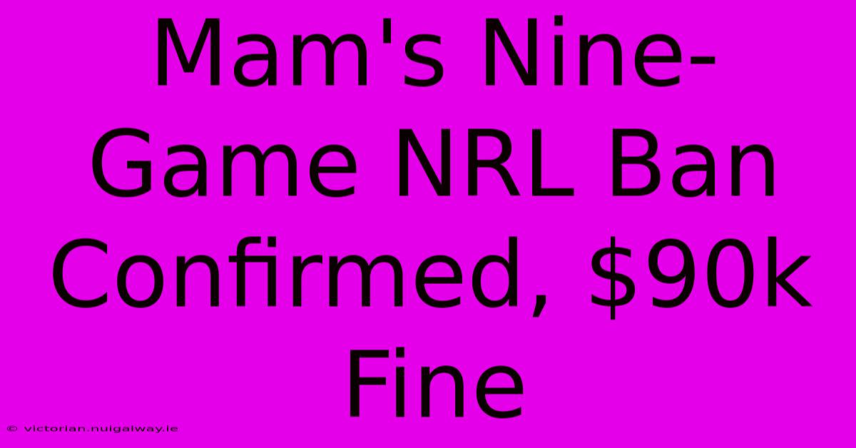 Mam's Nine-Game NRL Ban Confirmed, $90k Fine