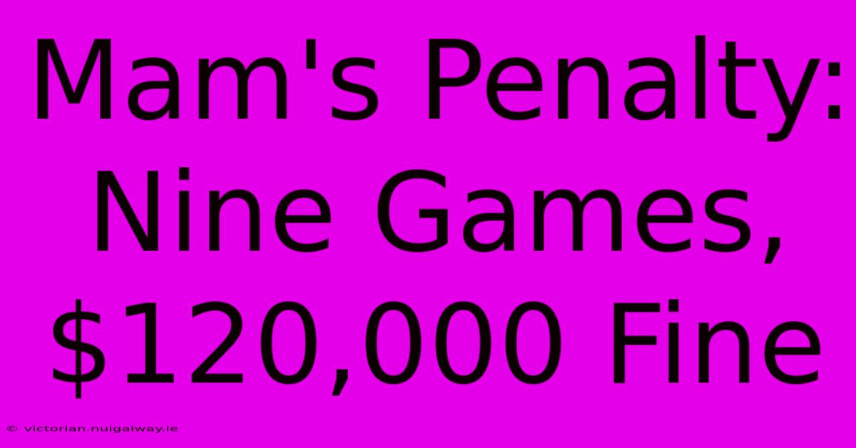 Mam's Penalty: Nine Games, $120,000 Fine