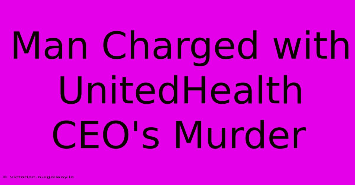 Man Charged With UnitedHealth CEO's Murder