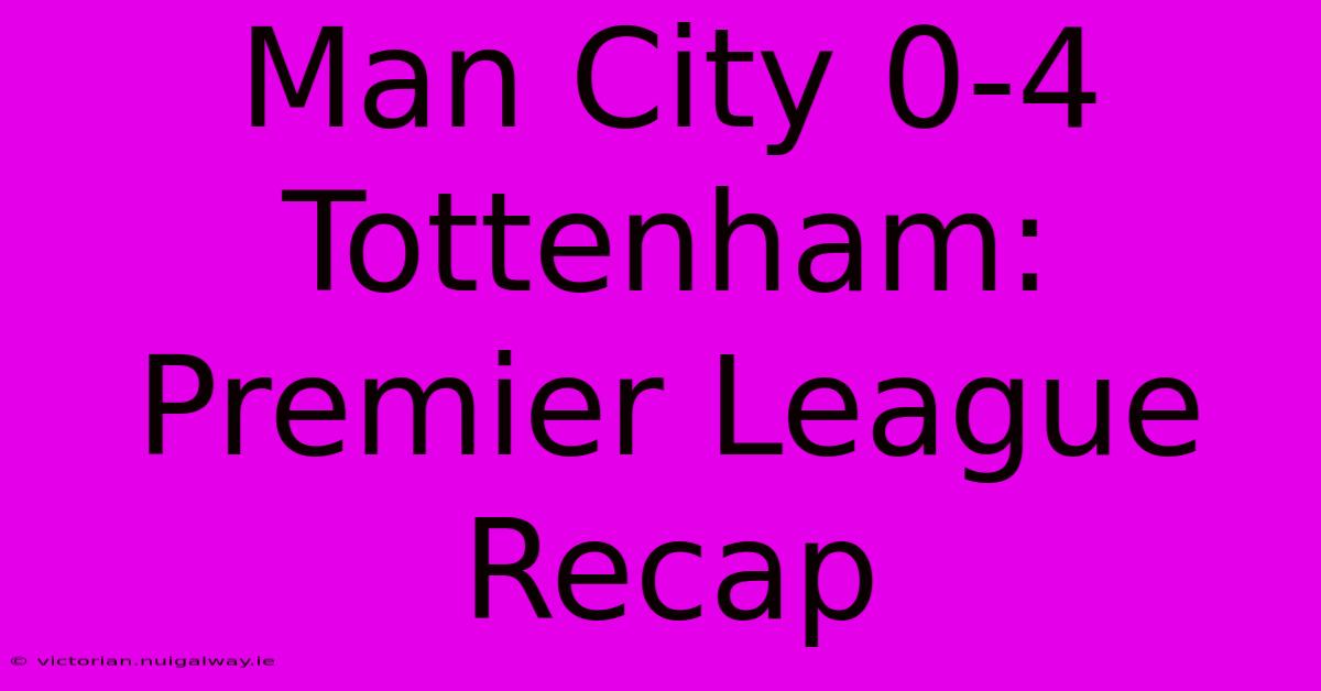 Man City 0-4 Tottenham: Premier League Recap