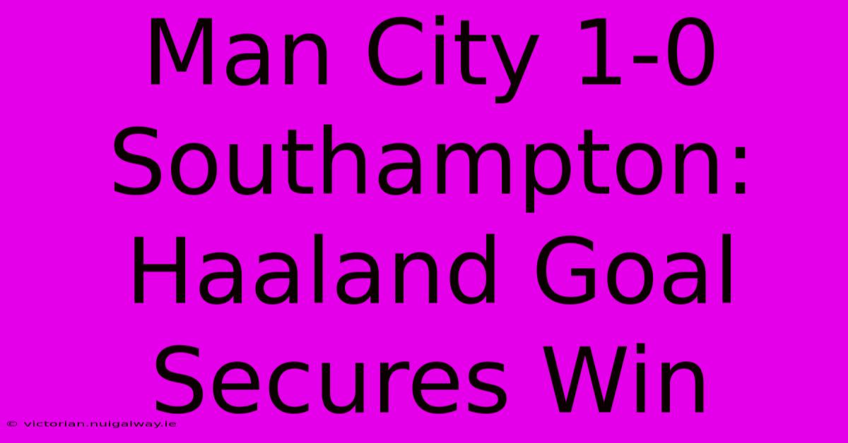 Man City 1-0 Southampton: Haaland Goal Secures Win