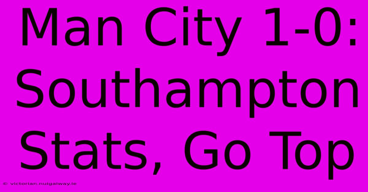 Man City 1-0: Southampton Stats, Go Top 