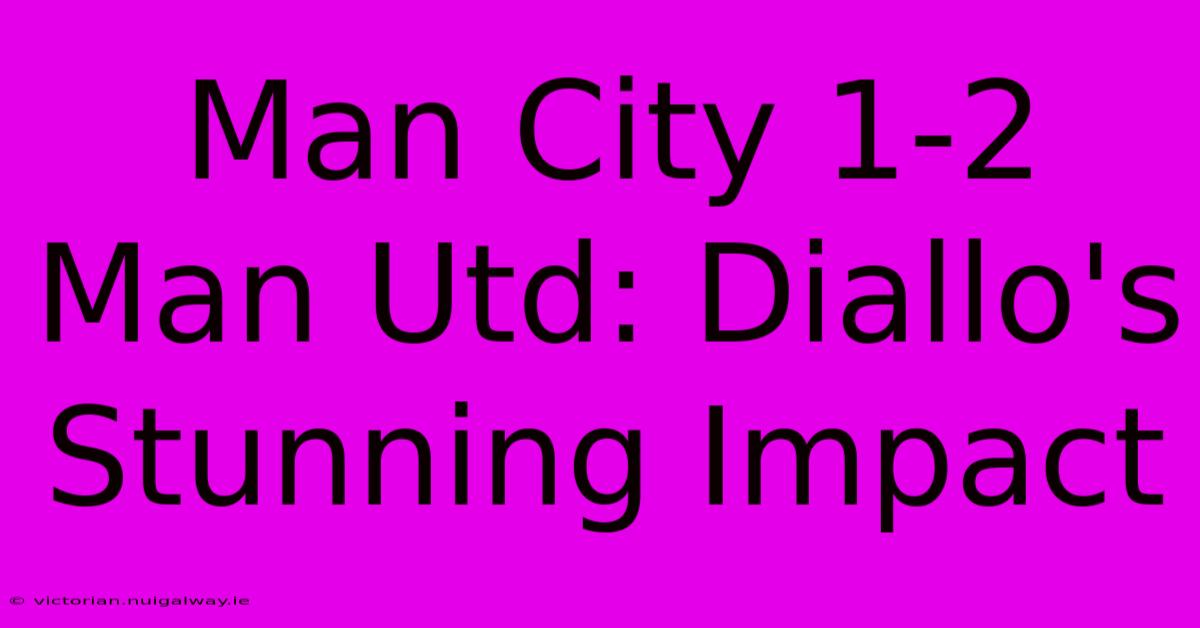 Man City 1-2 Man Utd: Diallo's Stunning Impact