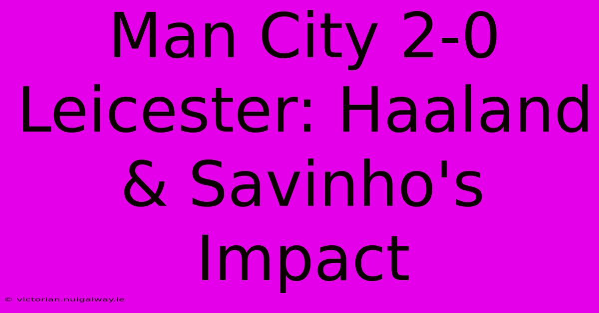 Man City 2-0 Leicester: Haaland & Savinho's Impact