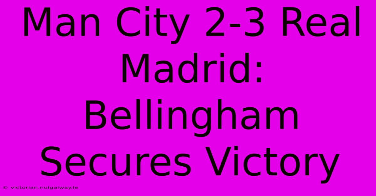 Man City 2-3 Real Madrid: Bellingham Secures Victory