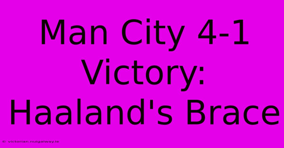 Man City 4-1 Victory: Haaland's Brace