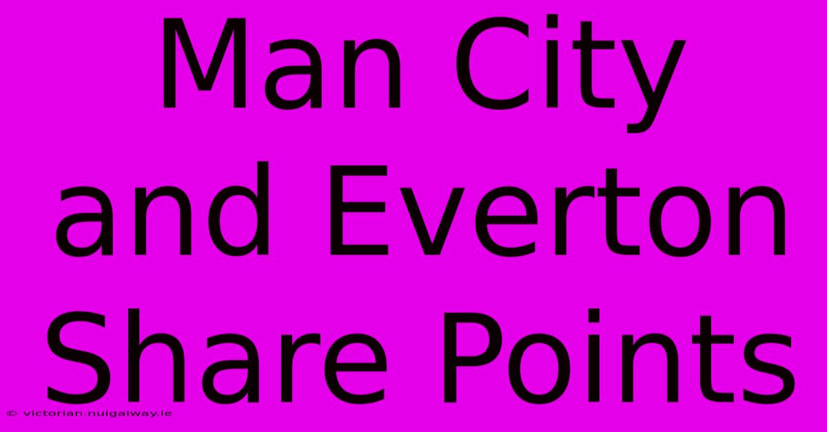 Man City And Everton Share Points