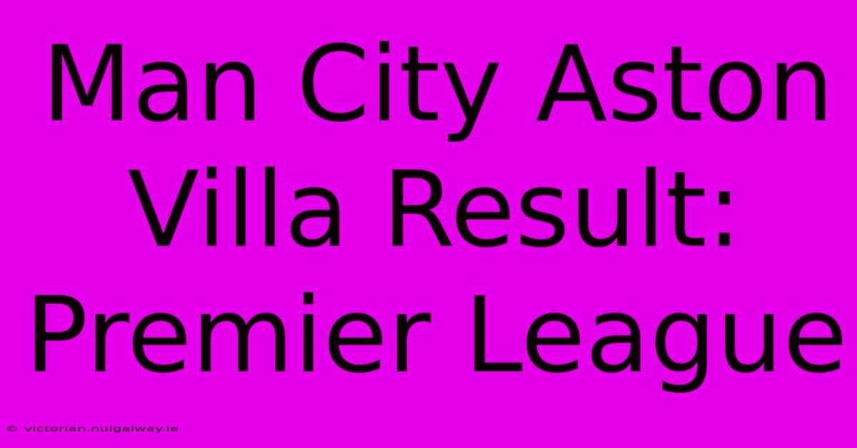 Man City Aston Villa Result: Premier League