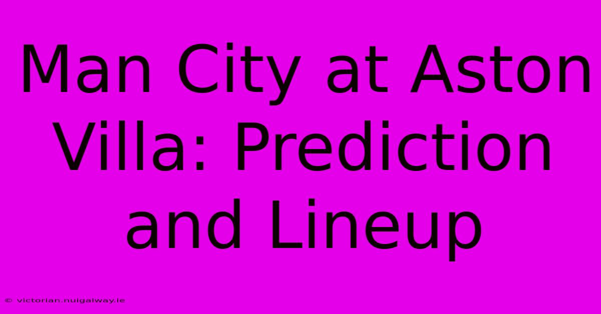 Man City At Aston Villa: Prediction And Lineup