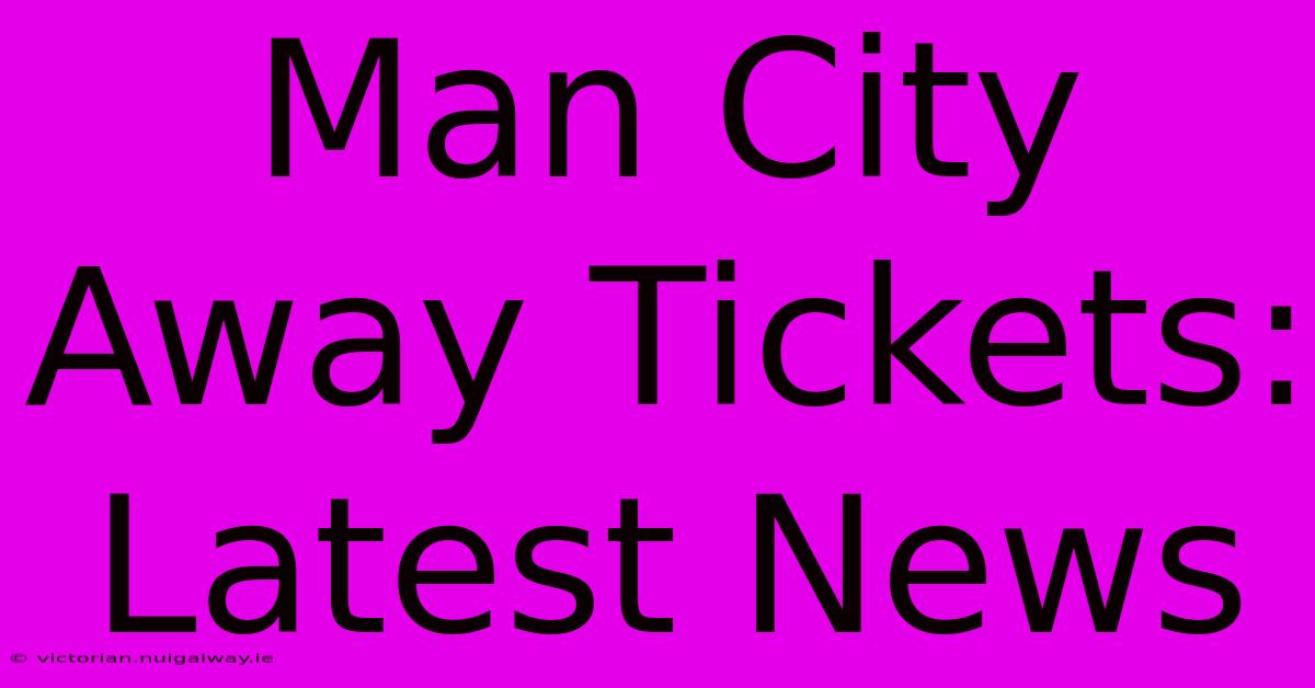 Man City Away Tickets: Latest News