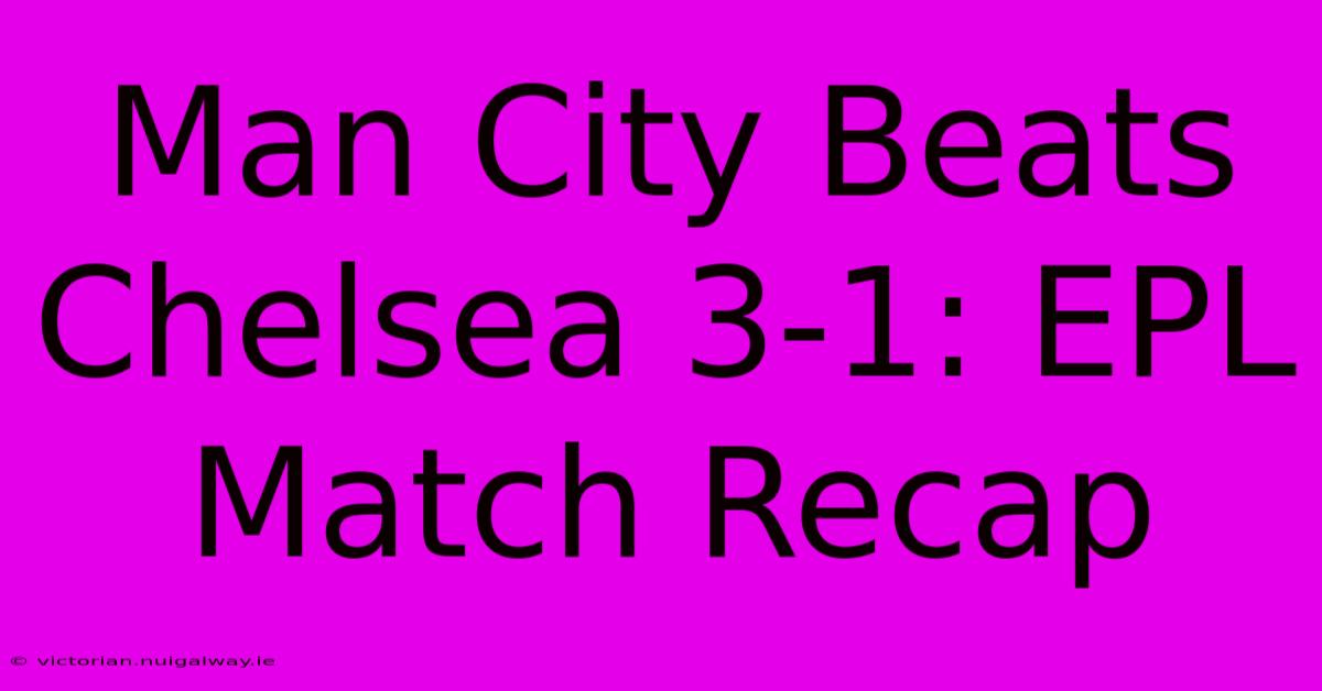 Man City Beats Chelsea 3-1: EPL Match Recap