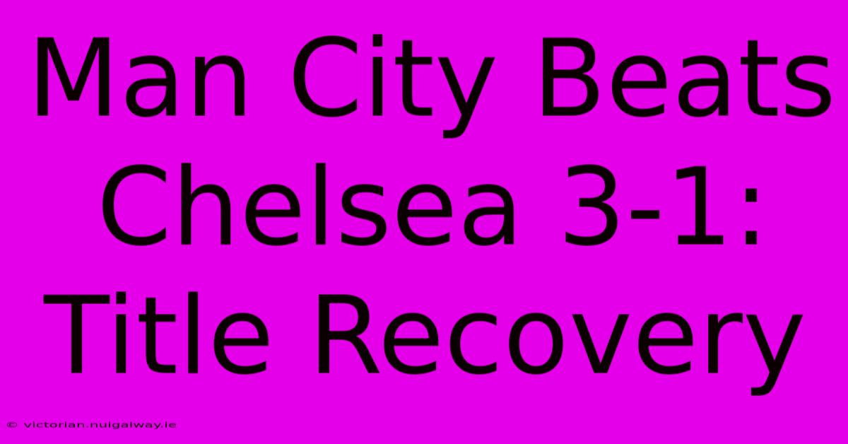 Man City Beats Chelsea 3-1: Title Recovery