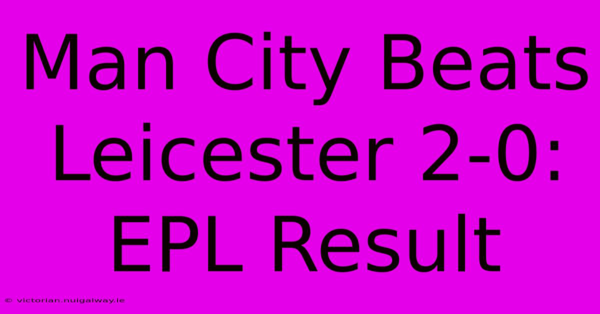 Man City Beats Leicester 2-0: EPL Result