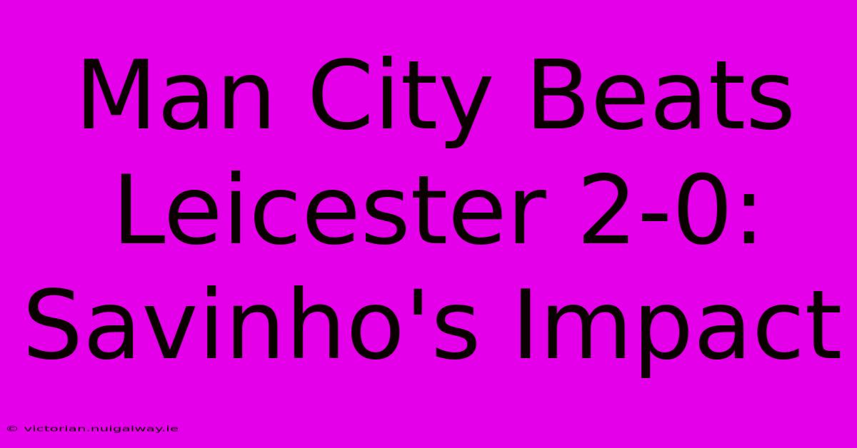 Man City Beats Leicester 2-0: Savinho's Impact