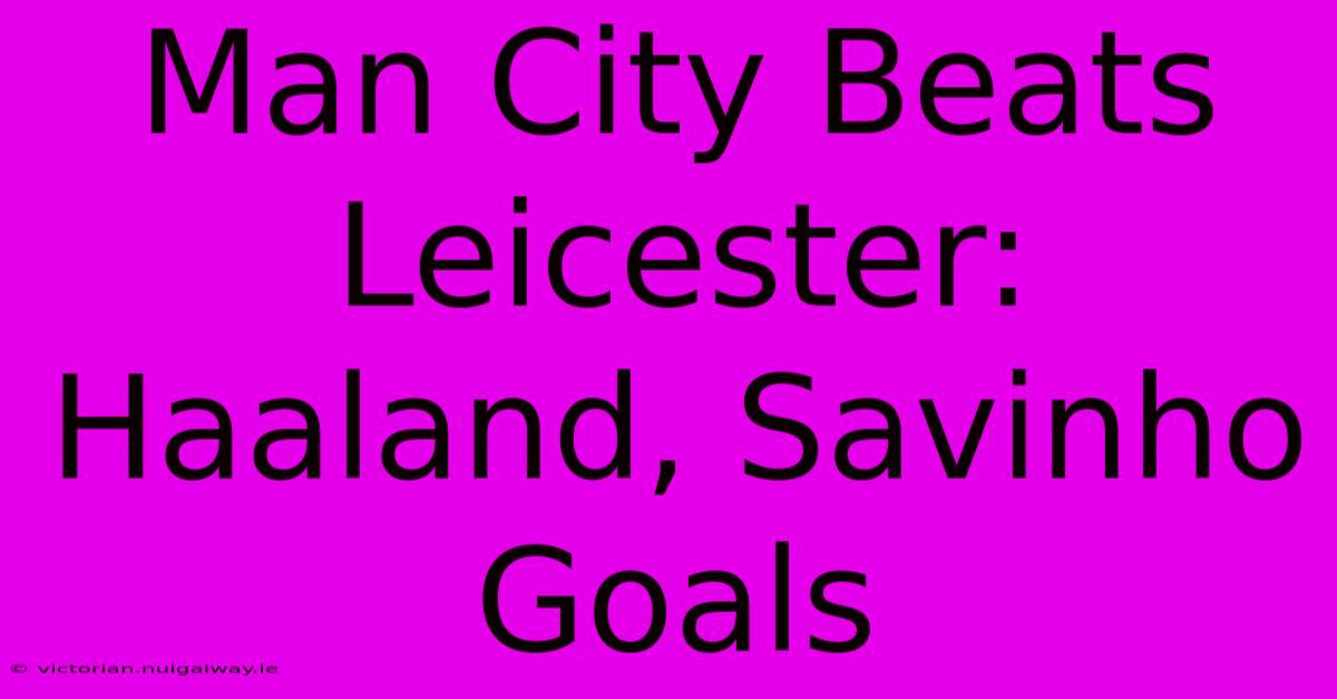 Man City Beats Leicester: Haaland, Savinho Goals