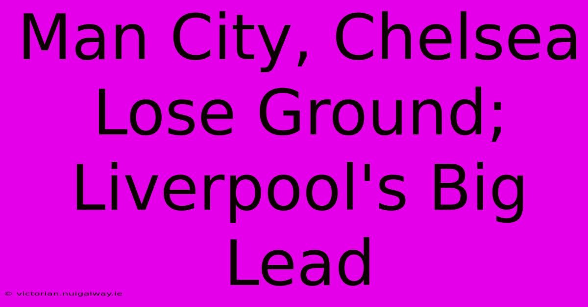 Man City, Chelsea Lose Ground; Liverpool's Big Lead