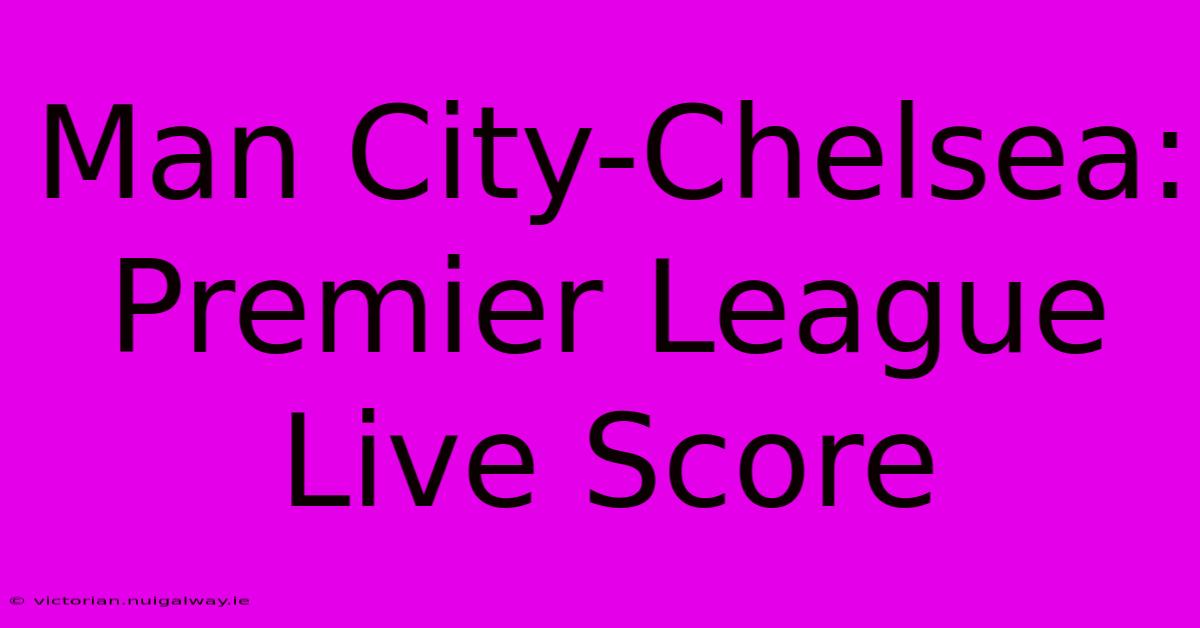 Man City-Chelsea: Premier League Live Score