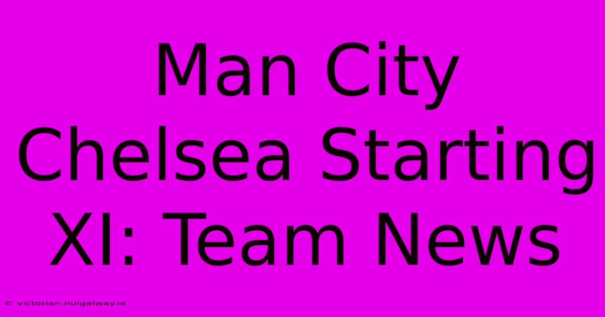 Man City Chelsea Starting XI: Team News