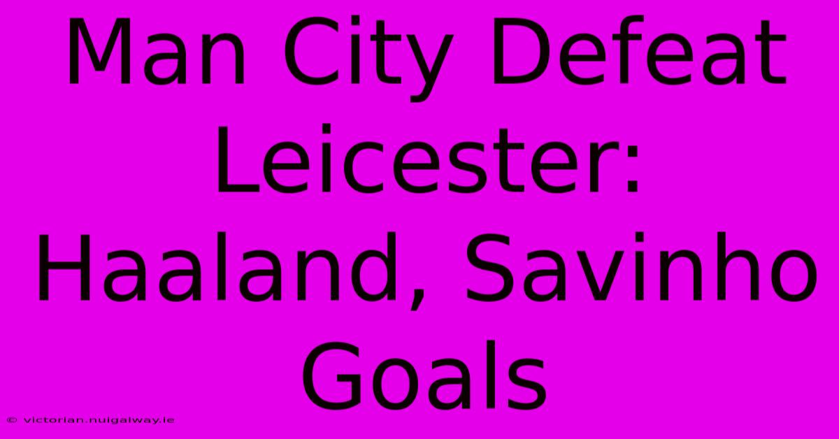 Man City Defeat Leicester: Haaland, Savinho Goals