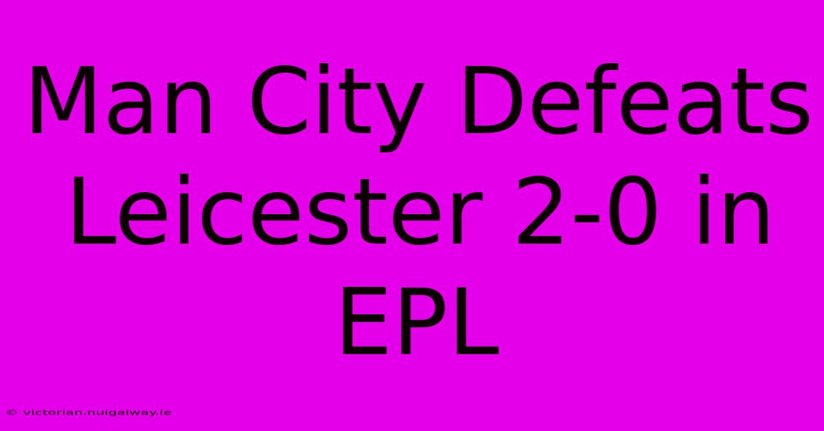 Man City Defeats Leicester 2-0 In EPL