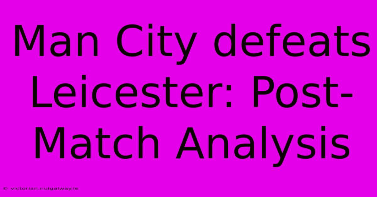 Man City Defeats Leicester: Post-Match Analysis