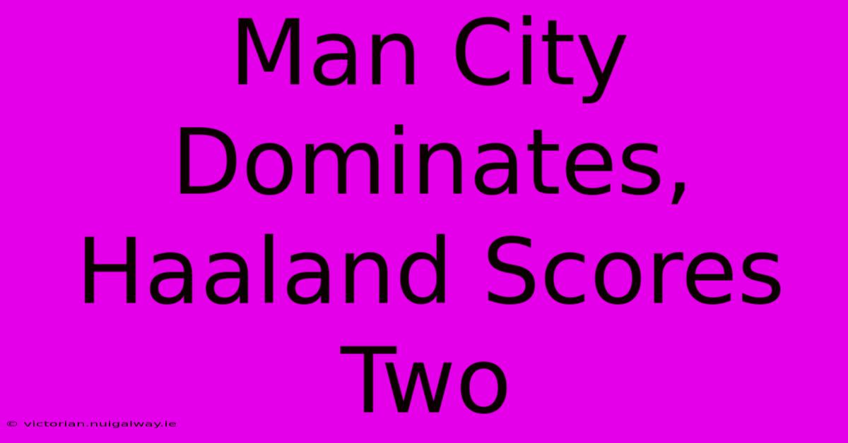 Man City Dominates, Haaland Scores Two