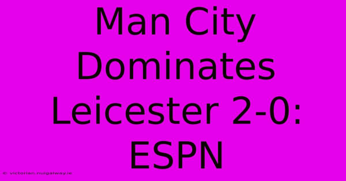 Man City Dominates Leicester 2-0: ESPN