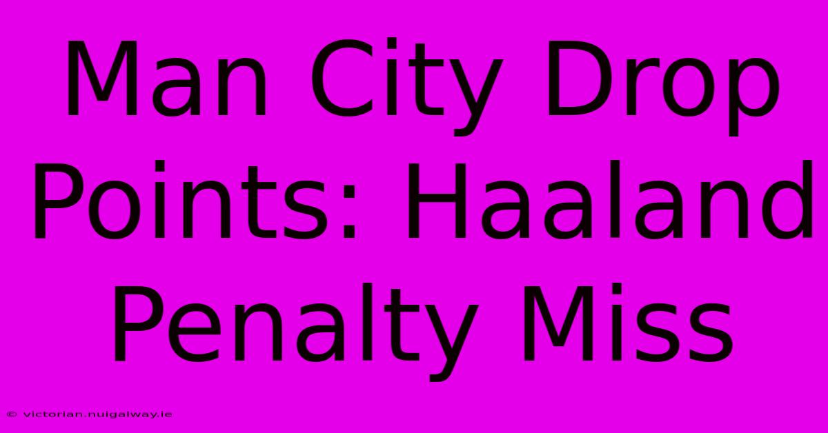 Man City Drop Points: Haaland Penalty Miss